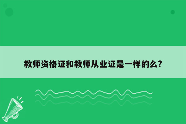 教师资格证和教师从业证是一样的么?