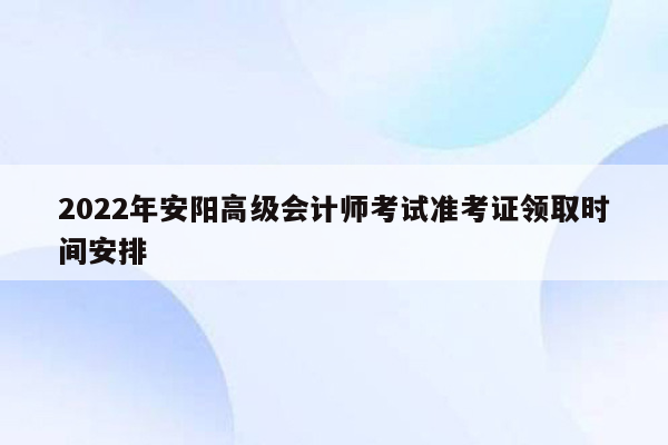 2022年安阳高级会计师考试准考证领取时间安排