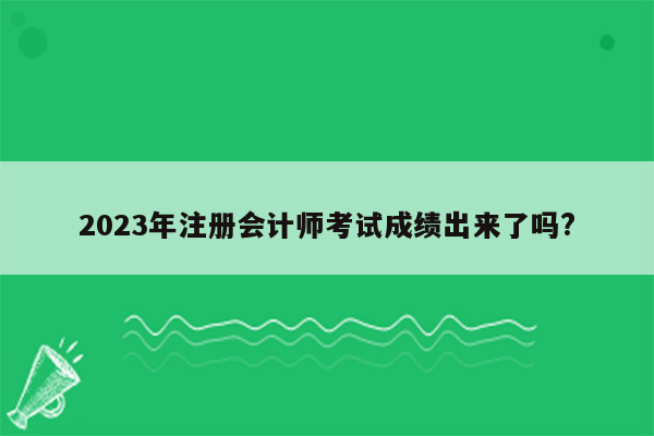 2023年注册会计师考试成绩出来了吗?