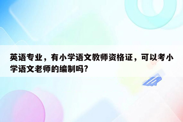 英语专业，有小学语文教师资格证，可以考小学语文老师的编制吗?