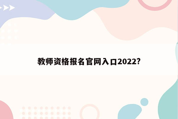 教师资格报名官网入口2022?