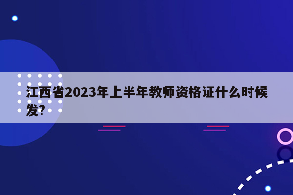 江西省2023年上半年教师资格证什么时候发?