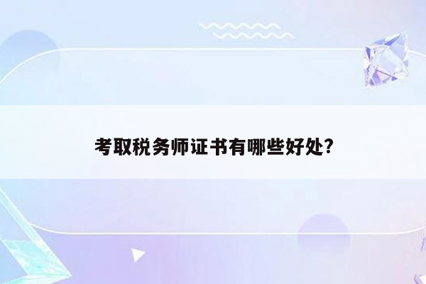 考取税务师证书有哪些好处?