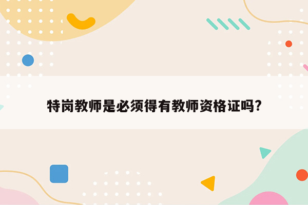 特岗教师是必须得有教师资格证吗?