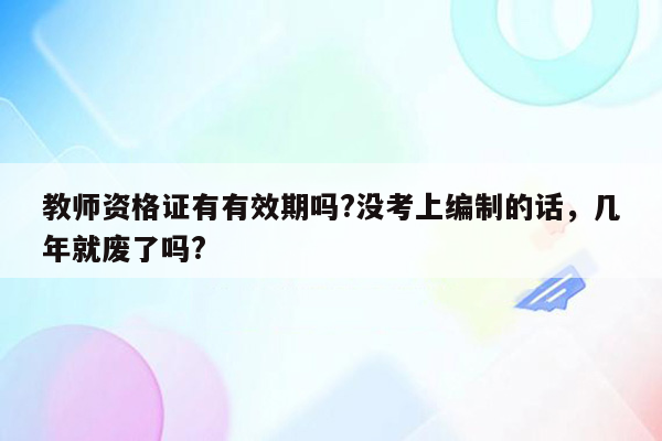 教师资格证有有效期吗?没考上编制的话，几年就废了吗?