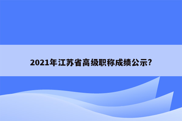 2021年江苏省高级职称成绩公示?