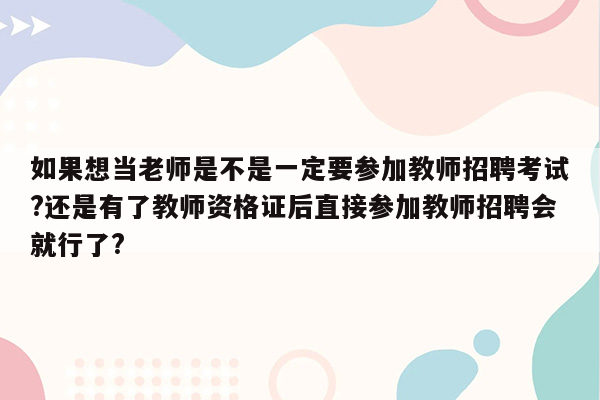 如果想当老师是不是一定要参加教师招聘考试?还是有了教师资格证后直接参加教师招聘会就行了?