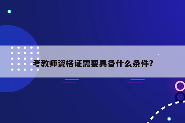 考教师资格证需要具备什么条件?