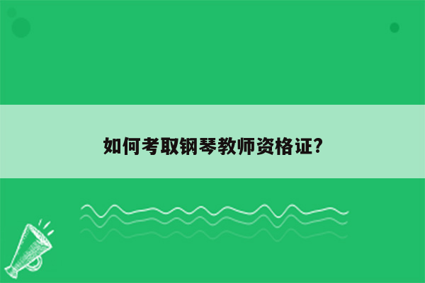 如何考取钢琴教师资格证?