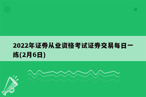 2022年证券从业资格考试证券交易每日一练(2月6日)