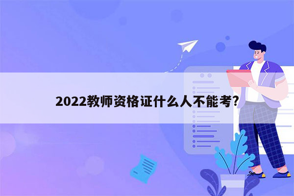 2022教师资格证什么人不能考?