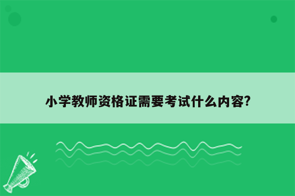 小学教师资格证需要考试什么内容?