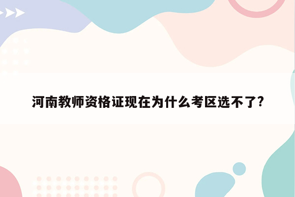 河南教师资格证现在为什么考区选不了?