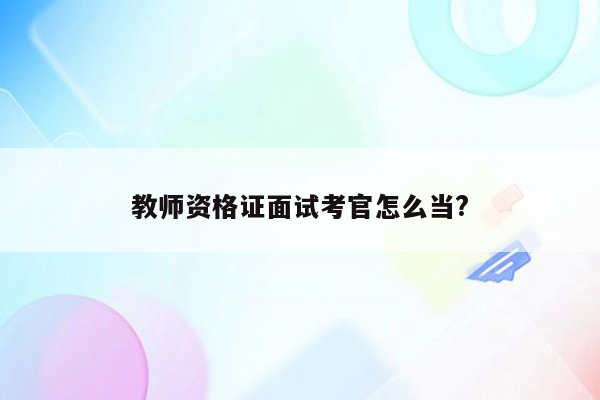 教师资格证面试考官怎么当?