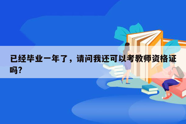 已经毕业一年了，请问我还可以考教师资格证吗?