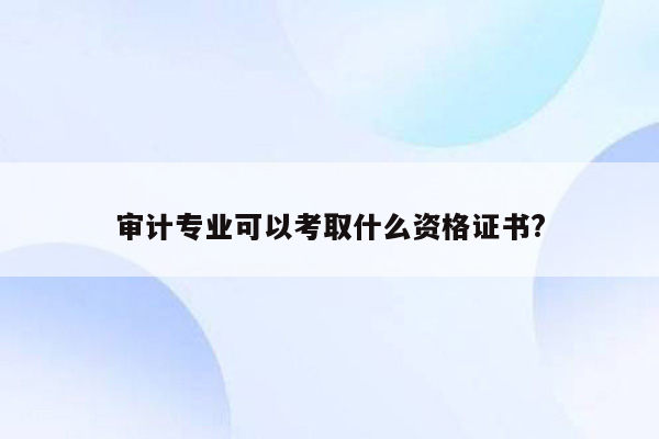 审计专业可以考取什么资格证书?