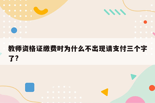 教师资格证缴费时为什么不出现请支付三个字了?