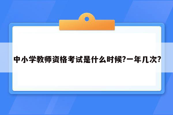 中小学教师资格考试是什么时候?一年几次?