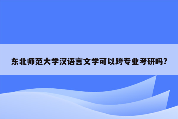 东北师范大学汉语言文学可以跨专业考研吗?