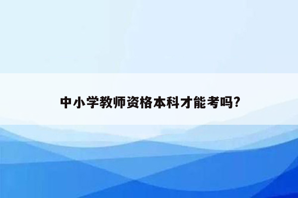 中小学教师资格本科才能考吗?