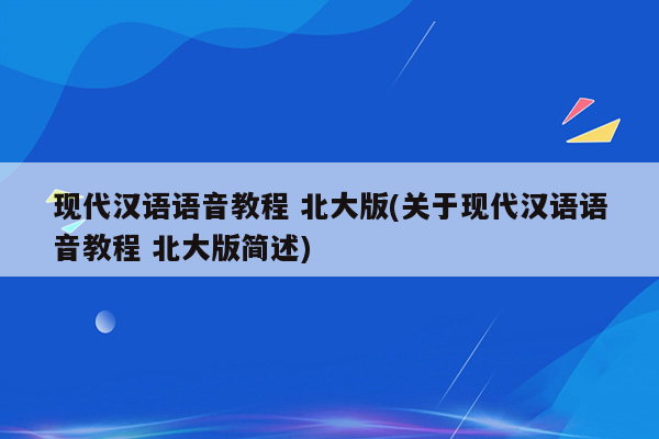 现代汉语语音教程 北大版(关于现代汉语语音教程 北大版简述)