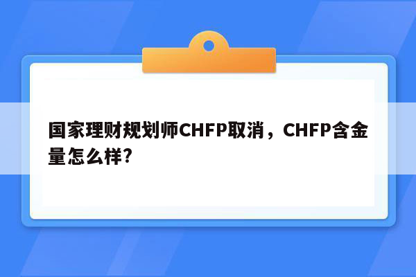 国家理财规划师CHFP取消，CHFP含金量怎么样?