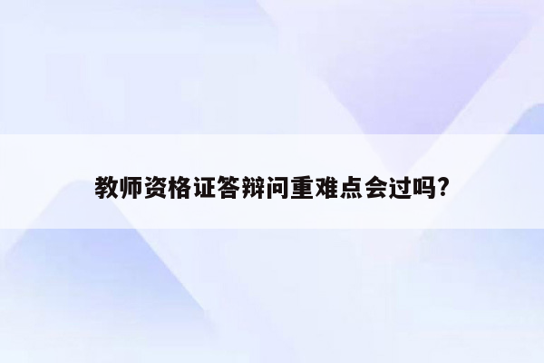 教师资格证答辩问重难点会过吗?