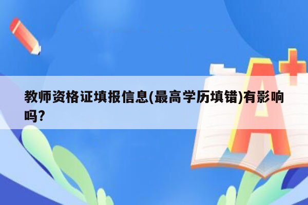 教师资格证填报信息(最高学历填错)有影响吗?