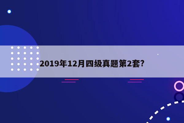 2019年12月四级真题第2套?