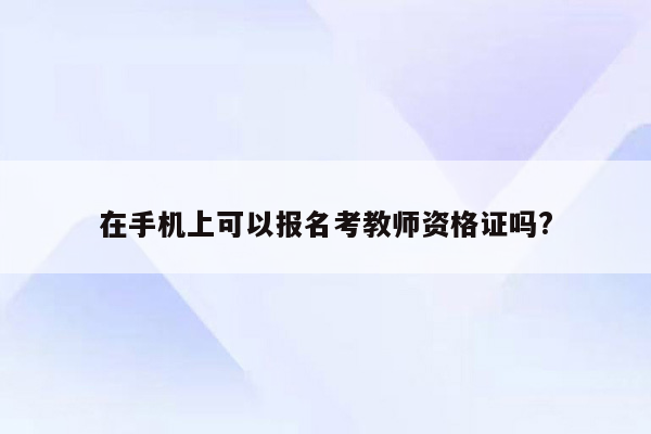 在手机上可以报名考教师资格证吗?