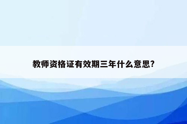 教师资格证有效期三年什么意思?