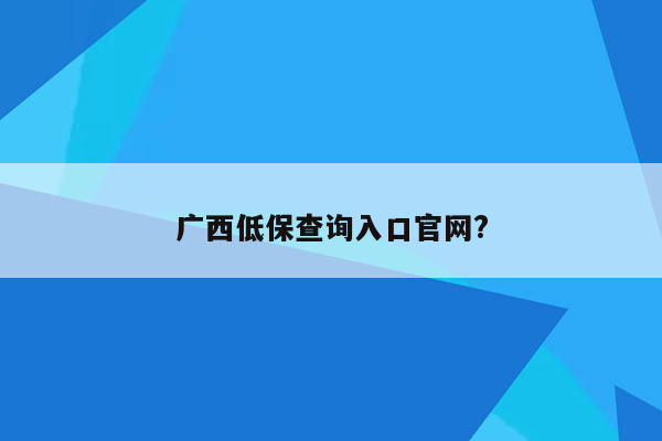 广西低保查询入口官网?