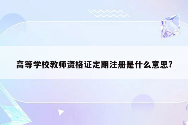 高等学校教师资格证定期注册是什么意思?