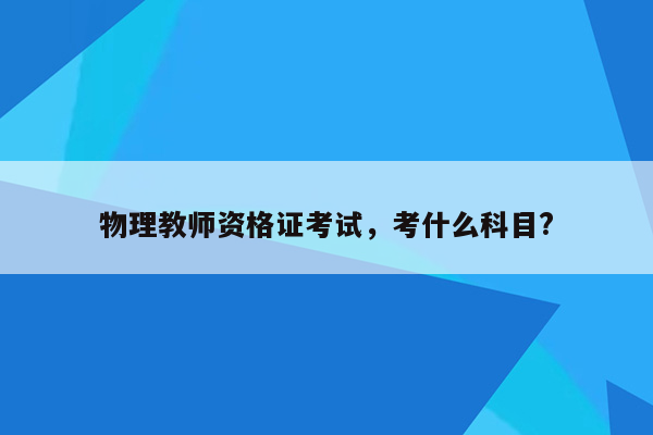 物理教师资格证考试，考什么科目?