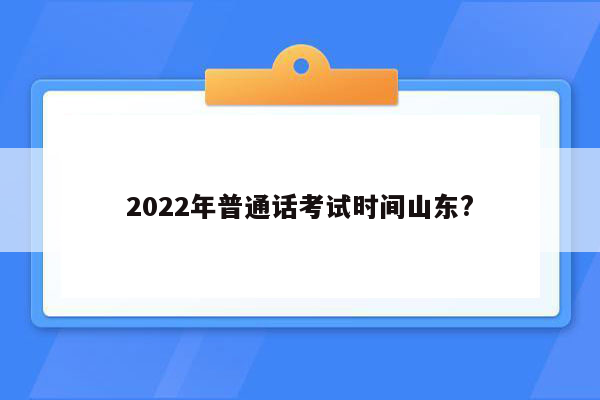 2022年普通话考试时间山东?