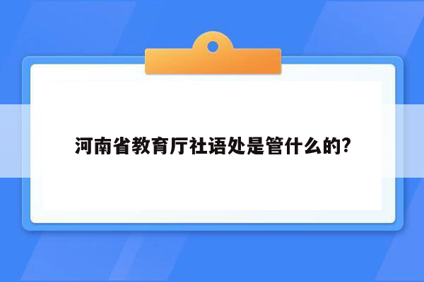 河南省教育厅社语处是管什么的?