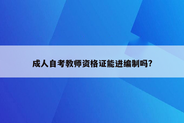 成人自考教师资格证能进编制吗?