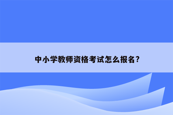 中小学教师资格考试怎么报名?