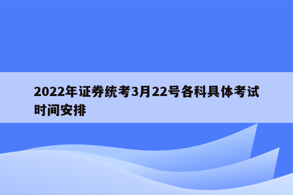 2022年证券统考3月22号各科具体考试时间安排