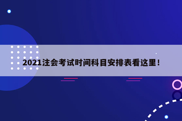 2021注会考试时间科目安排表看这里！