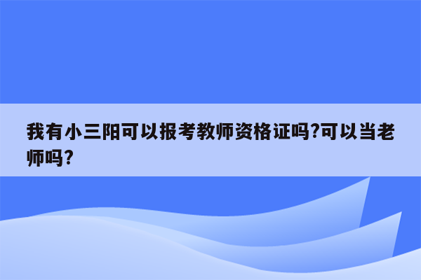 我有小三阳可以报考教师资格证吗?可以当老师吗?