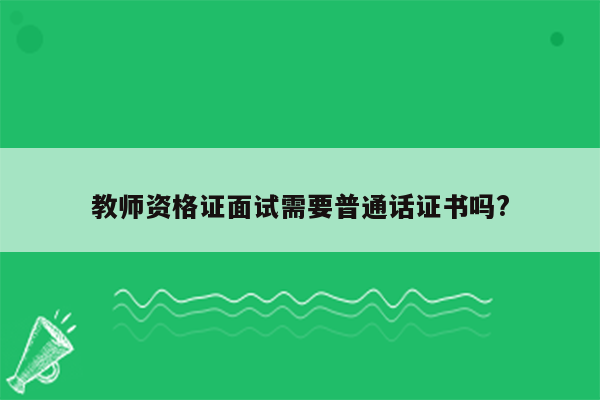 教师资格证面试需要普通话证书吗?