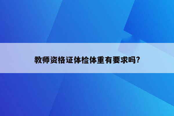 教师资格证体检体重有要求吗?