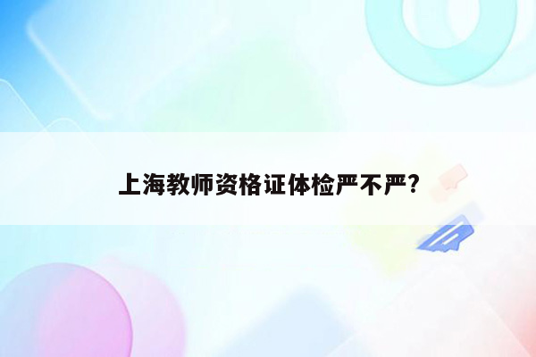 上海教师资格证体检严不严?