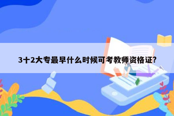 3十2大专最早什么时候可考教师资格证?