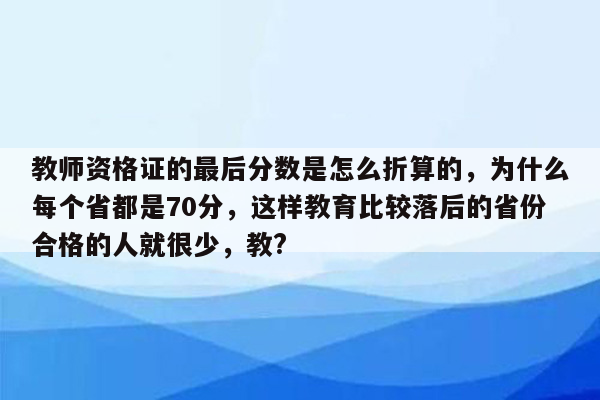 教师资格证的最后分数是怎么折算的，为什么每个省都是70分，这样教育比较落后的省份合格的人就很少，教?