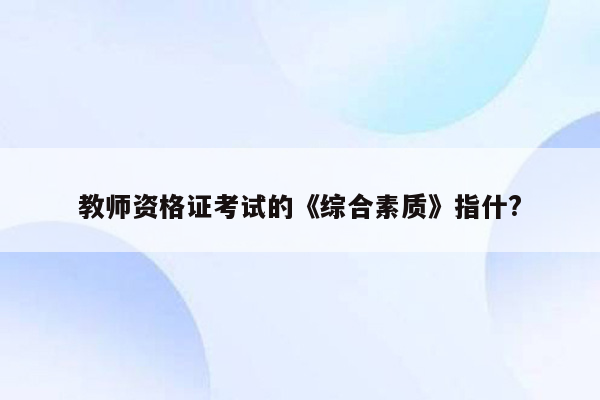 教师资格证考试的《综合素质》指什?