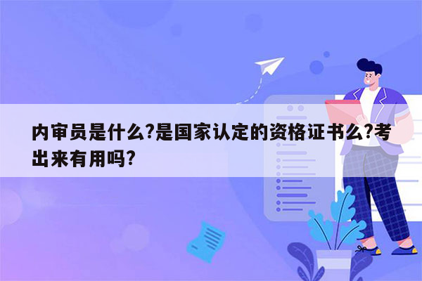 内审员是什么?是国家认定的资格证书么?考出来有用吗?