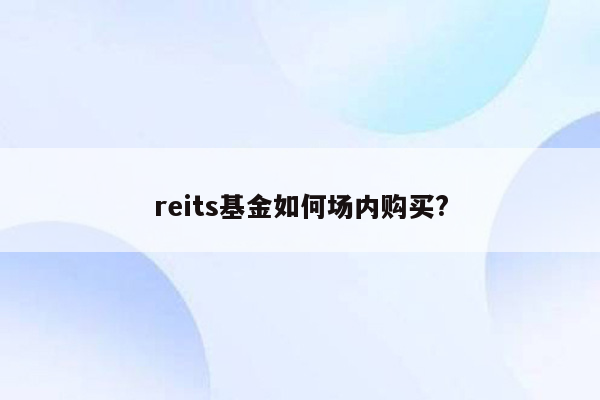 reits基金如何场内购买?