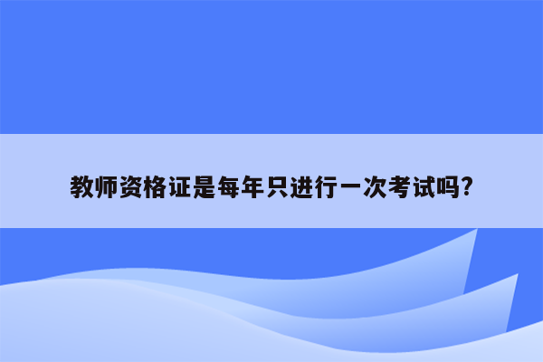 教师资格证是每年只进行一次考试吗?